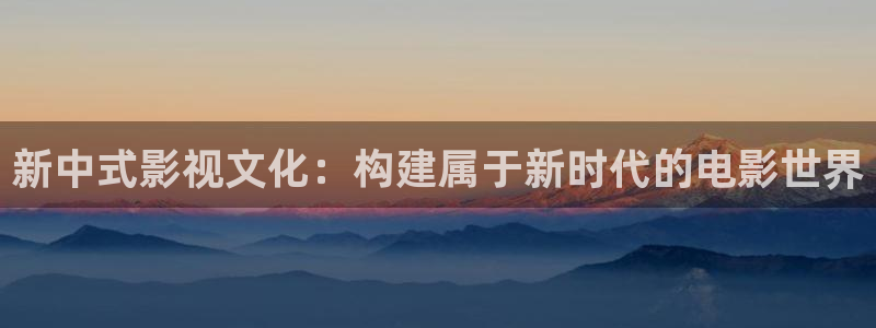 久久综合网在线观看：新中式影视文化：构建属于新时代的电影世界