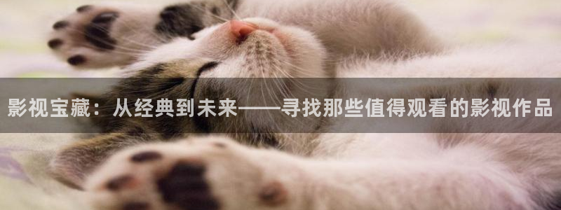 高清日本久久：影视宝藏：从经典到未来——寻找那些值得观看的影视作品