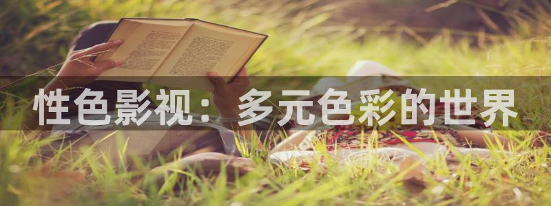 久久精品在视频播放：性色影视：多元色彩的世界