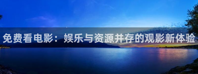 久久影院欧美日韩：免费看电影：娱乐与资源并存的观影新体验