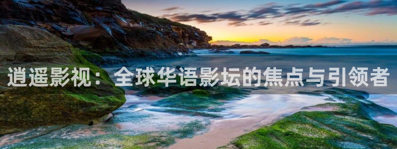 久久视频精彩：逍遥影视：全球华语影坛的焦点与引领者